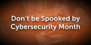 Don't be Spooked by Cybersecurity Month